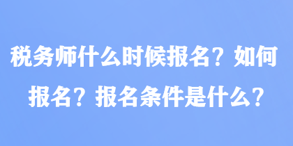 税务师什么时候报名？如何报名？报名条件是什么？