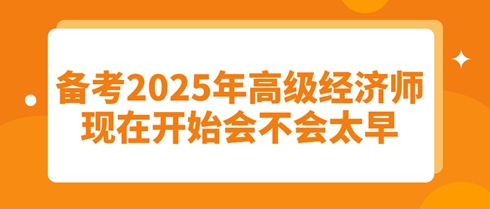 备考2025年高级经济师：现在开始会不会太早？