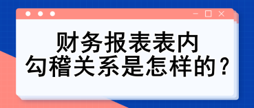 财务报表表内勾稽关系是怎样的？财务入门必备知识点！