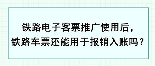 铁路电子客票推广使用后，铁路车票还能用于报销入账吗？