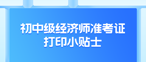 2024年初中级经济师准考证打印小贴士