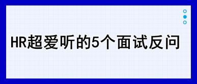 HR超爱听的5个面试反问，建议收藏！