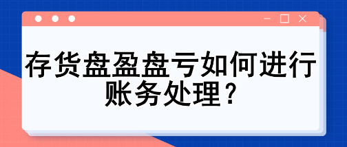 存货盘盈盘亏如何进行账务处理？