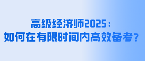 高级经济师2025：如何在有限时间内高效备考？