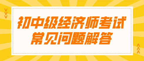 初中级经济师考试常见问题解答