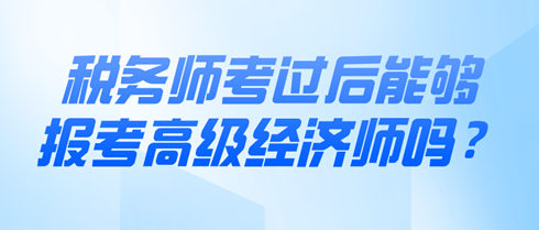 税务师考过后能够报考高级经济师吗？