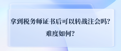 拿到税务师证书后可以转战注会CPA吗？难度如何？