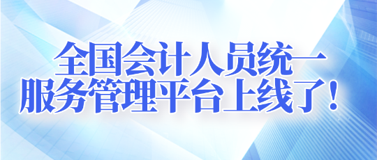 全国会计人员统一服务管理平台上线了！