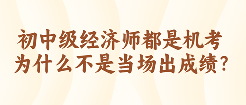 初中级经济师都是机考 为什么不是当场出成绩？