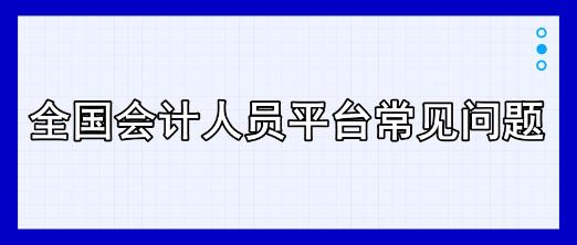 全国会计人员平台常见问题