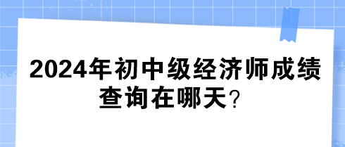 2024年初中级经济师成绩查询在哪天？