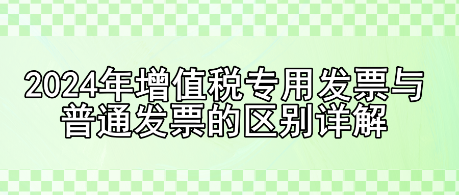 2024年增值税专用发票与普通发票的区别详解