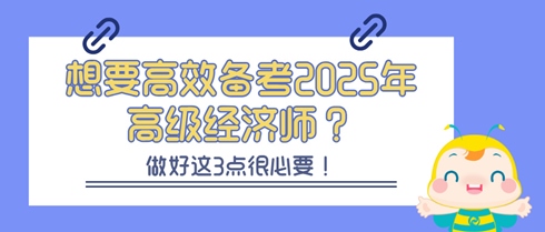 想要高效备考2025年高级经济师？做好这3点很必要！