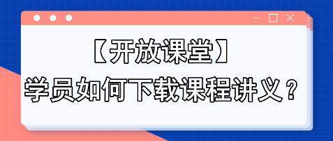 【开放课堂】学员如何下载课程讲义？