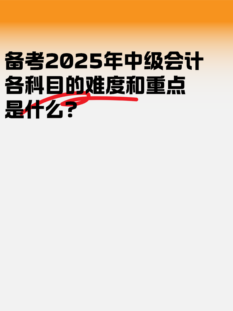 备考2025中级会计考试 各科目的难度和重点是什么？