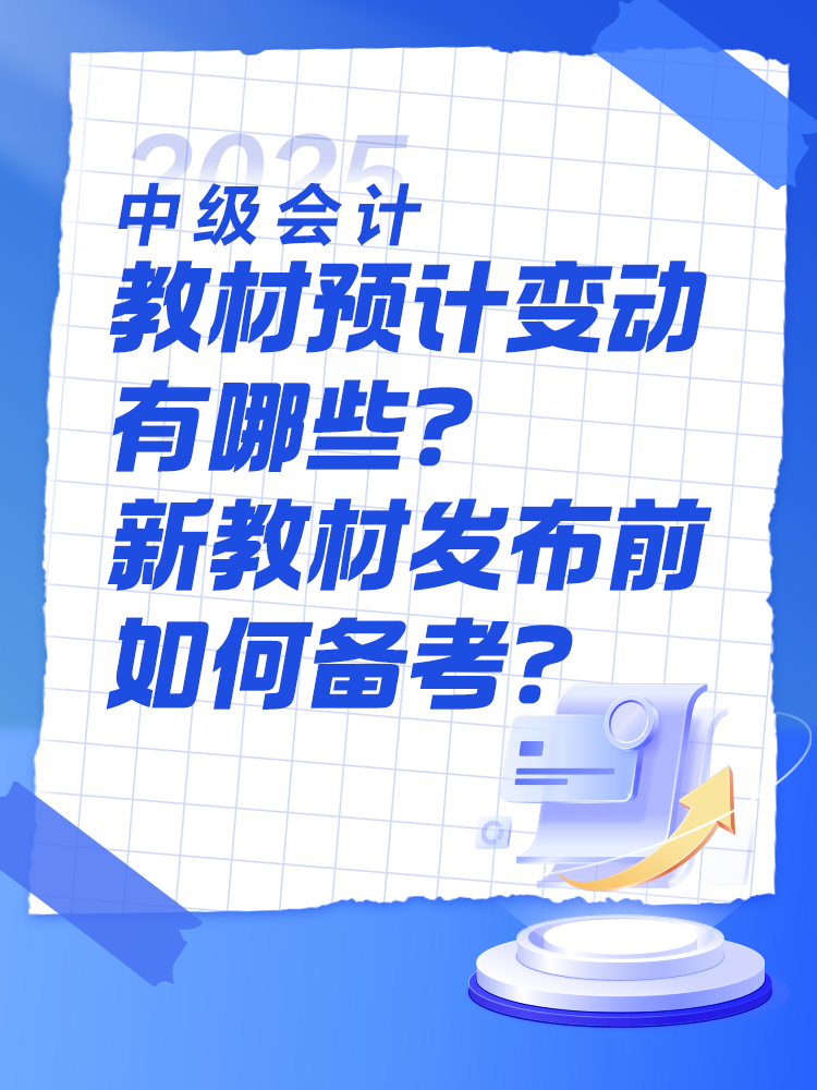 2025中级会计教材预计有哪些变动？新教材发布前如何备考？