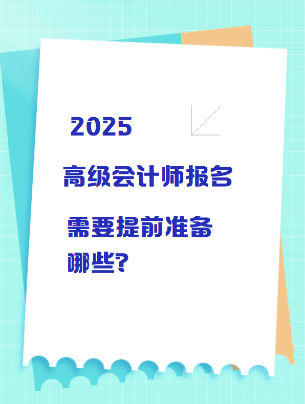 2025高级会计师报名 需要提前准备哪些？