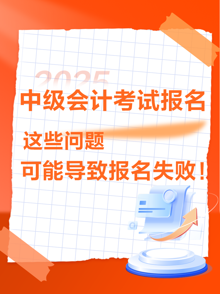 出现这些情况可能导致2025年中级会计考试报名不成功！