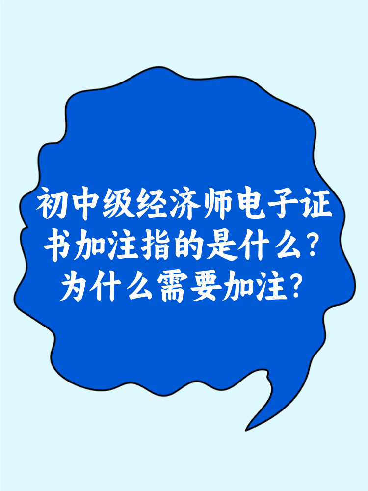 初中级经济师电子证书加注指的是什么？为什么需要加注？