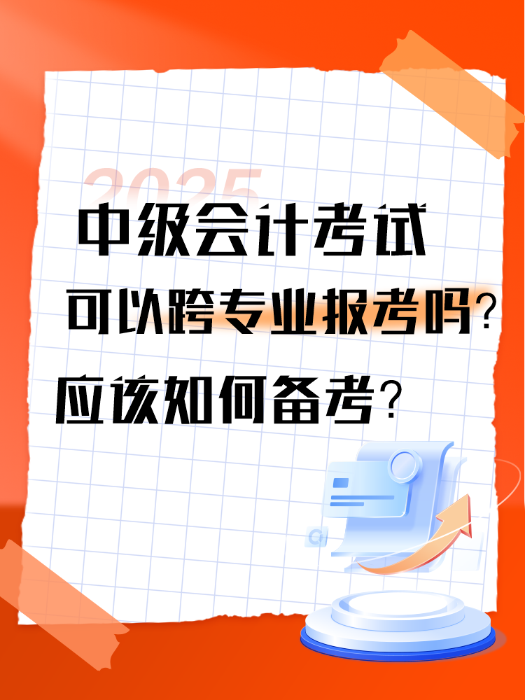 2025年中级会计考试可以跨专业报考吗？应该如何备考？