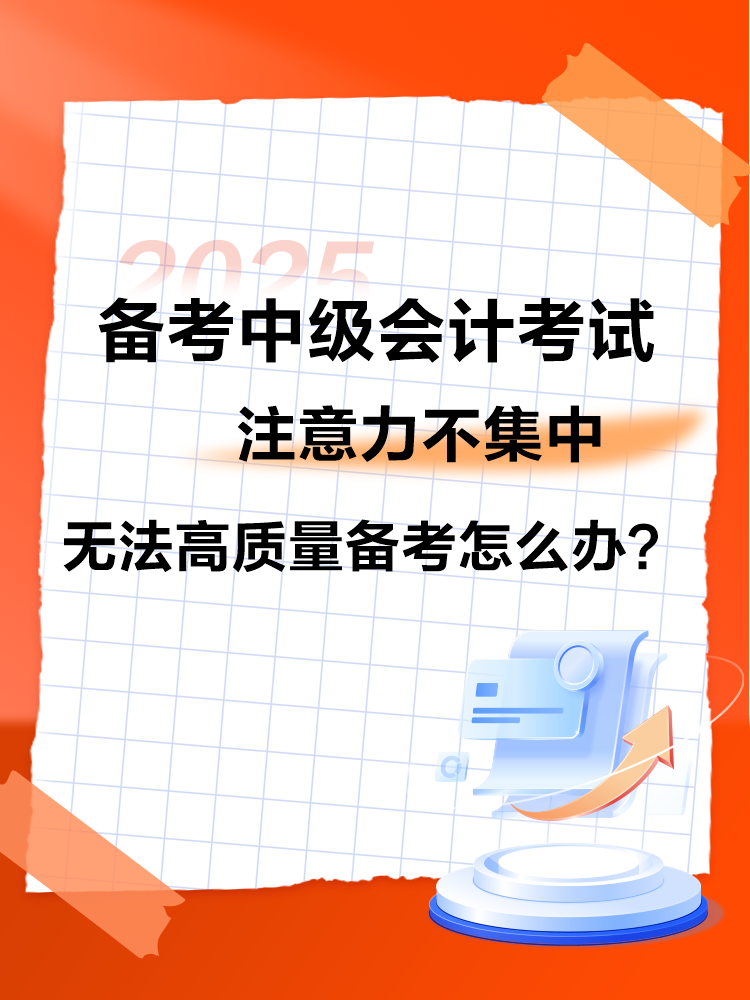 2025中级会计备考 注意力不集中 无法高质量备考怎么办？