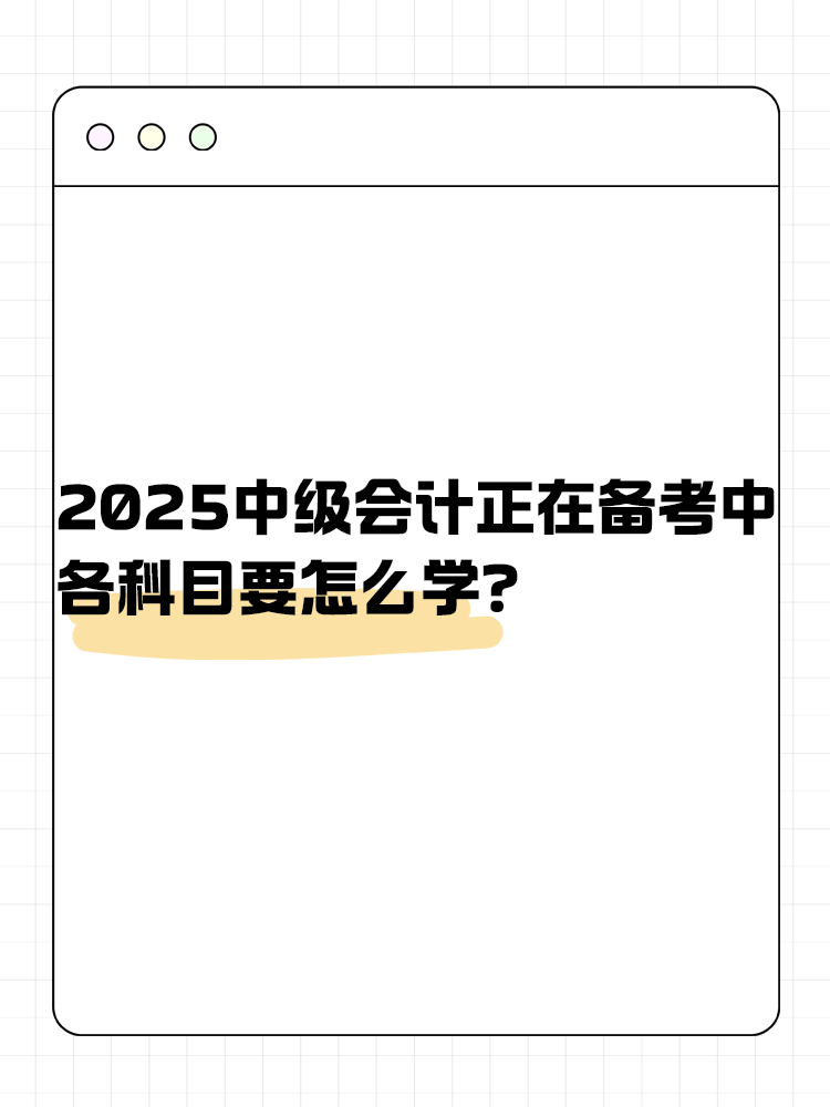 2025年中级会计正在备考中 各科目要怎么学？